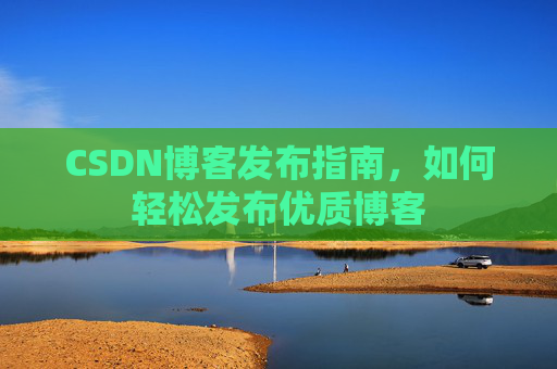 CSDN博客发布指南，如何轻松发布优质博客