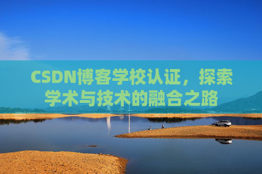 CSDN博客学校认证，探索学术与技术的融合之路
