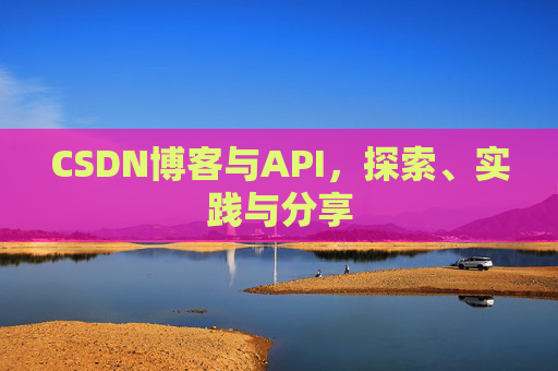 CSDN博客与API,探索、实践与分享