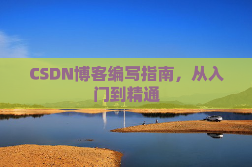 CSDN博客编写指南,从入门到精通